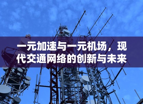 一元加速与一元机场，现代交通网络的创新与未来展望
