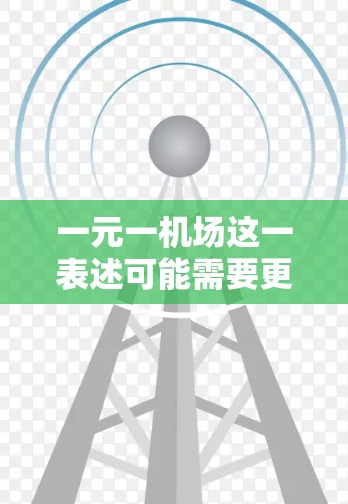 一元一机场这一表述可能需要更明确的上下文来准确理解其含义。以下是一些可能的解释和分析，供您参考