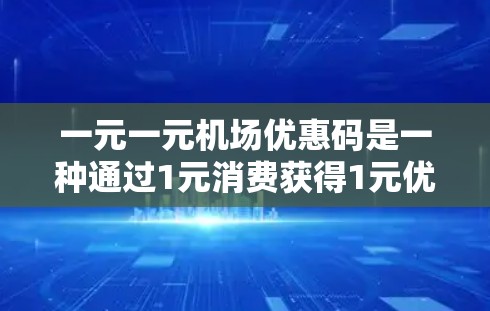 一元一元机场优惠码是一种通过1元消费获得1元优惠券，用于兑换其他商品的活动。以下是关于该优惠码的详细信息