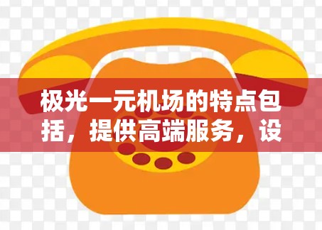 极光一元机场的特点包括,提供高端服务,设施齐全,环境优雅,适合举办各种高端活动。用户可能关心以下内容