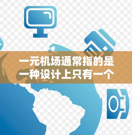 一元机场通常指的是一种设计上只有一个入口或出口的机场，旨在减少交通拥堵和排队，同时提高机场的整体效率。以下是一元机场的设计和运营特点
