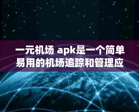 一元机场 apk是一个简单易用的机场追踪和管理应用程序，可以帮助用户快速获取机场实时信息、航班、交通、天气等。如果你正在寻找一个方便查看机场信息的APP，可以尝试以下几种免费或半付费的机场追踪应用