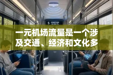 一元机场流量是一个涉及交通、经济和文化多方面的复杂问题,设计和运营需要综合考虑多个因素。以下是对这一主题的分步骤解释