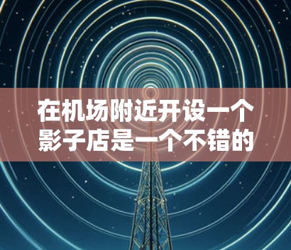 在机场附近开设一个影子店是一个不错的想法,可以吸引一部分旅客,尤其是在繁忙的机场环境。以下是一些建议