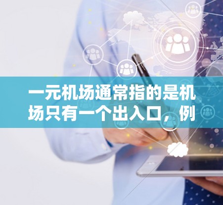 一元机场通常指的是机场只有一个出入口，例如正面或侧面入口。这在实际运营中可能会影响机场的效率、游客的体验以及管理的复杂性。以下是一元机场的常规管理流程