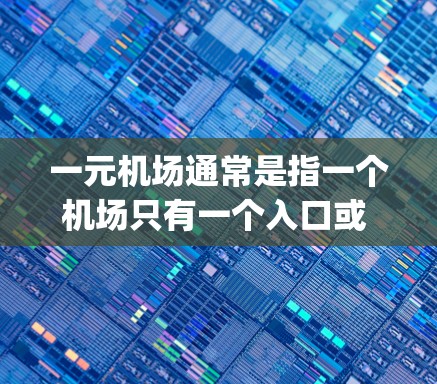 一元机场通常是指一个机场只有一个入口或 gates（入口）即位于机场北部区域的 gates。这种设计旨在提高效率，减少排队时间，方便游客进出机场。以下是一些关于一元机场的常见名称和特点