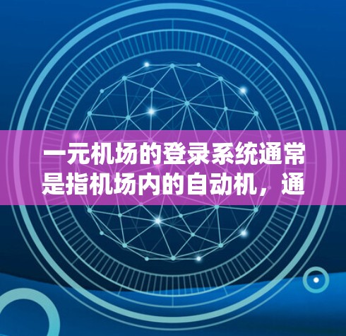 一元机场的登录系统通常是指机场内的自动机,通常在机场内设置,用户可以通过手机或电脑登录。以下是关于如何在一元机场登录的步骤说明