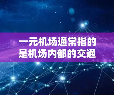 一元机场通常指的是机场内部的交通网络，能够方便地连接机场与其他区域，使得人们更轻松地出行和到达。以下是对一元机场的测评和相关信息