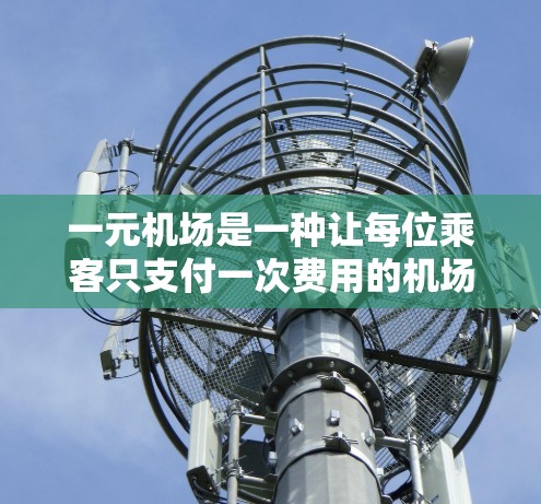 一元机场是一种让每位乘客只支付一次费用的机场服务模式，通常包括进站、转机、补票等服务。这种定价方式既经济又方便，适合预算有限的旅客。以下是一元机场的详细介绍和预订建议