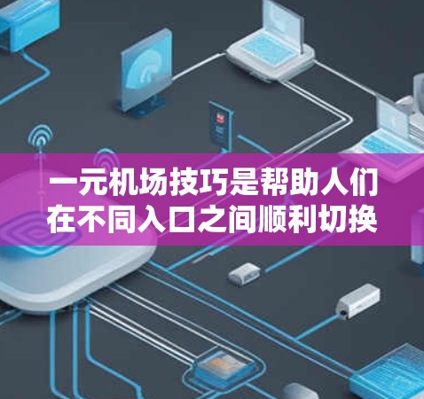 一元机场技巧是帮助人们在不同入口之间顺利切换,尤其是在面对国际航班时,确保安全和效率。以下是一元机场技巧的详细指南