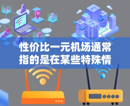 性价比一元机场通常指的是在某些特殊情况下，机场的门票或服务价格非常低。以下是一些可能的情况和解决方案