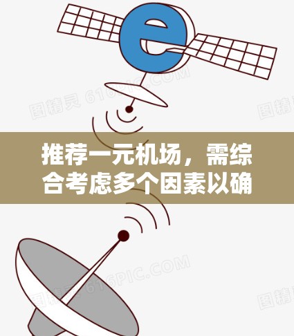 推荐一元机场,需综合考虑多个因素以确保效率、便利性和舒适度。以下是一元机场推荐的综合考虑因素