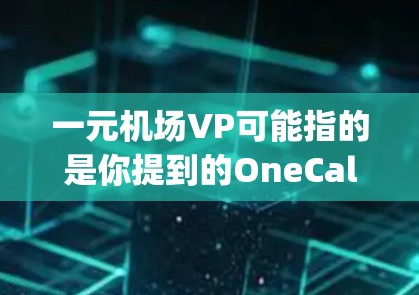 一元机场VP可能指的是你提到的OneCall或Callright等视频会议平台，这些平台通常用于会议管理、视频通话、会议记录、文件共享等需求。以下是一些与一元机场VP相关的视频会议平台及其特点