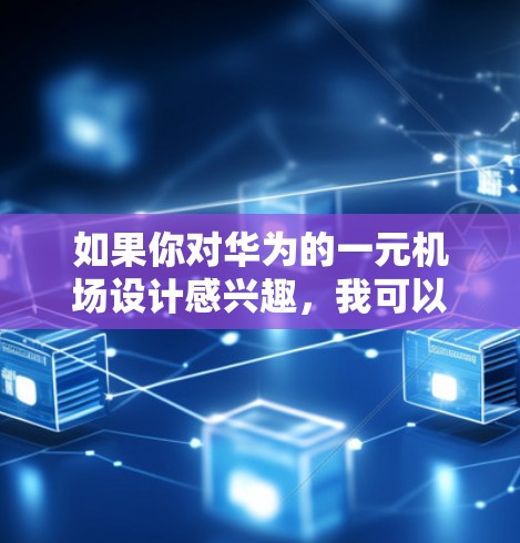 如果你对华为的一元机场设计感兴趣,我可以提供一些具体的信息,例如华为的一元机场设计的特点、设计风格、设计灵感等