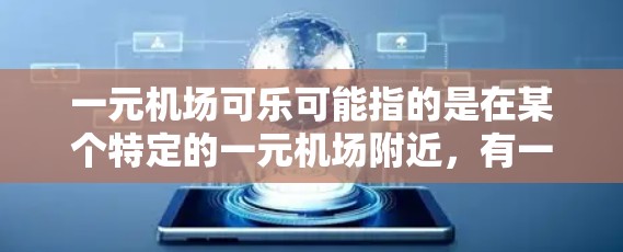 一元机场可乐可能指的是在某个特定的一元机场附近,有一家以便宜价格出售可乐的商店。以下是一些可能的信息和建议