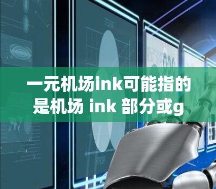 一元机场ink可能指的是机场 ink 部分或gate 检测点。机场通常有一个 gate area(gate area 即机场工作人员负责的 gate 部分。gate area 包括以下内容