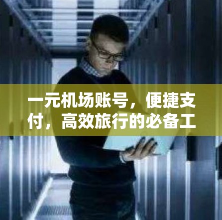 一元机场账号,便捷支付,高效旅行的必备工具