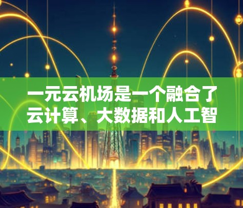 一元云机场是一个融合了云计算、大数据和人工智能技术的项目，旨在提升机场管理的效率和用户体验。以下是对该项目的详细分析