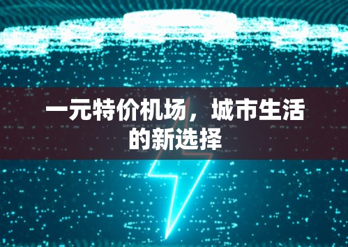 一元特价机场,城市生活的新选择