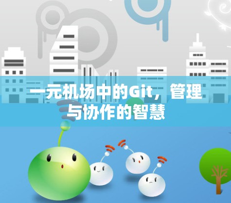 一元机场中的Git,管理与协作的智慧