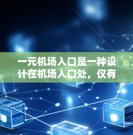 一元机场入口是一种设计在机场入口处，仅有一个出口或交通方式的设计，旨在提高旅客的通行效率和安全。以下是对一元机场入口的详细分析