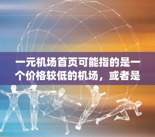 一元机场首页可能指的是一个价格较低的机场，或者是一个机场的Logo或标志。以下是一些可能的解释