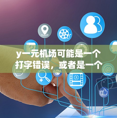 y一元机场可能是一个打字错误，或者是一个特定的称呼。如果是指一个定价较低的机场，通常称为y元机场，那么以下是一些可能的解释和信息