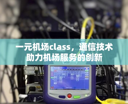 一元机场class，通信技术助力机场服务的创新