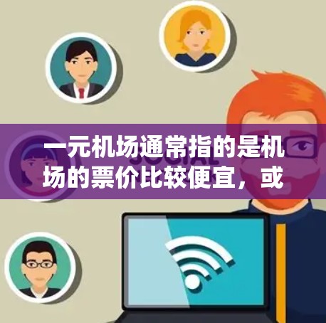 一元机场通常指的是机场的票价比较便宜，或者某个机场的交通系统设计得特别方便游客快速到达机场。机场本身可能需要一定的费用，但有时候会设计一些特别的便利交通系统，帮助游客节省时间或费用