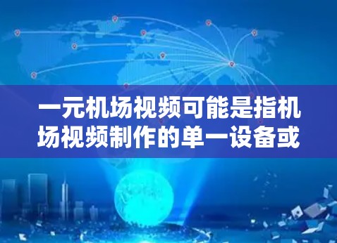 一元机场视频可能是指机场视频制作的单一设备或服务，或者是指机场视频制作的特定用途。以下是一些可能的解释和建议