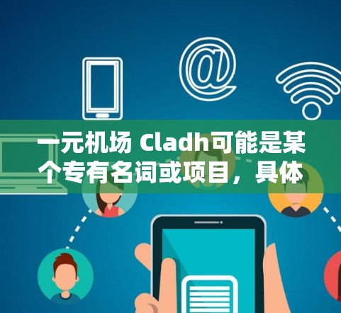 一元机场 Cladh可能是某个专有名词或项目,具体含义可能因上下文而异。以下是一些可能的解释