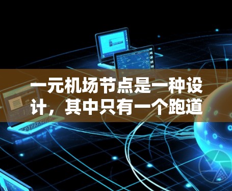 一元机场节点是一种设计,其中只有一个跑道或道次供飞机使用,通常用于减少飞行复杂性,提高效率。以下是关于一元机场节点的详细分析