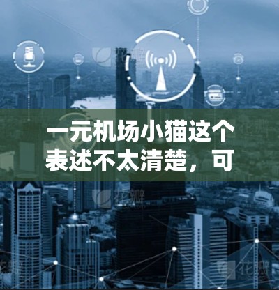 一元机场小猫这个表述不太清楚，可能是指机场内的宠物服务，或者是一个特定机场的特色活动或优惠。以下是一些可能的解释
