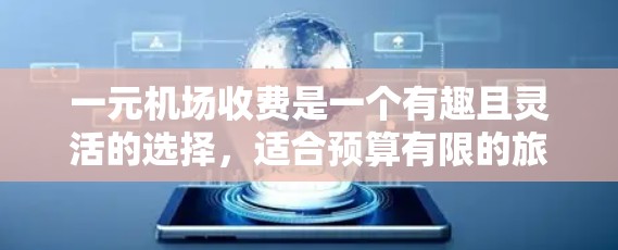 一元机场收费是一个有趣且灵活的选择，适合预算有限的旅客。以下是对不同机场收费情况的总结，供你参考