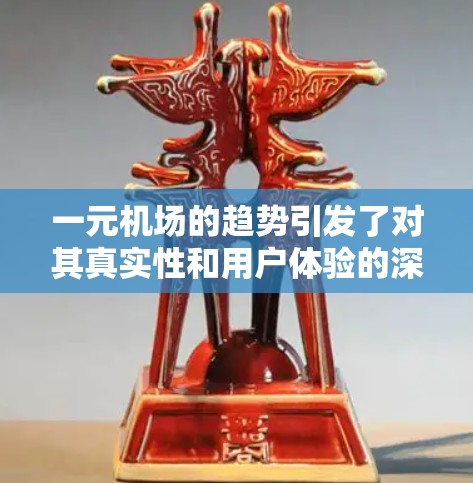 一元机场的趋势引发了对其真实性和用户体验的深入讨论。以下是对这一现象的分点分析和总结