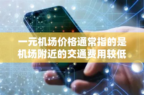 一元机场价格通常指的是机场附近的交通费用较低，或者交通方式选择较少，从而导致费用较低。以下是一些可能的原因和因素