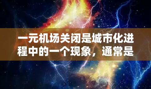 一元机场关闭是城市化进程中的一个现象，通常是因为交通压力增加、某些区域不再需要机场服务，或是因为管理方意识到未来的发展方向。以下是关于一元机场关闭的详细分析