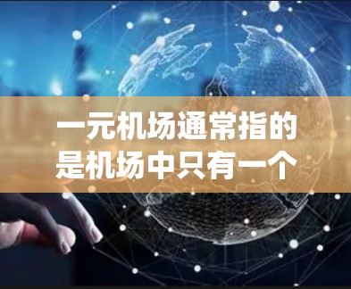 一元机场通常指的是机场中只有一个入口或 gates（入口/入口点）而不是多个入口。这种结构可能在某些机场中被采用，以提高飞行的安全性和效率。官方机场的官方资料是他们最可靠的信息来源，包括