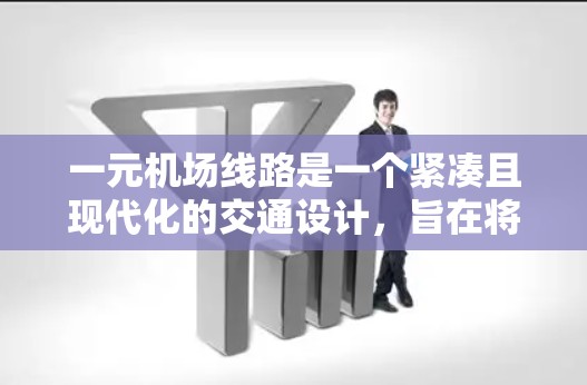 一元机场线路是一个紧凑且现代化的交通设计，旨在将整个机场整合成一条直线，从而优化交通管理和资源利用。以下是对这一概念的详细介绍