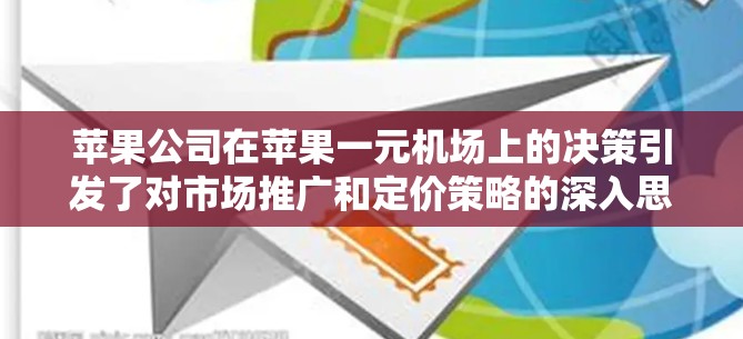 苹果公司在苹果一元机场上的决策引发了对市场推广和定价策略的深入思考。以下是对这一决策的分析和总结