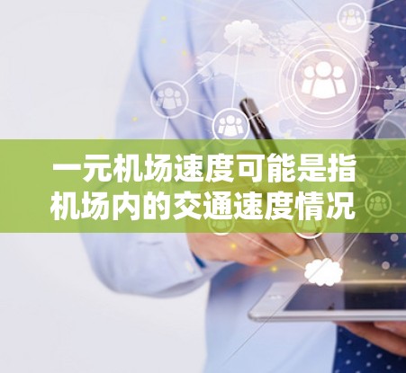 一元机场速度可能是指机场内的交通速度情况，或者是一种开玩笑的表达。如果你是在问机场内的交通速度，那么可以提供一些信息，比如速度数据、交通管理措施或交通规则。如果是指机场内的交通速度，可以提供以下信息