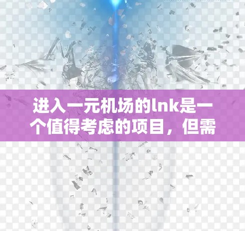 进入一元机场的lnk是一个值得考虑的项目，但需要仔细分析自己的需求和预算。以下是一些关键步骤和建议，帮助你决定是否选择lnk