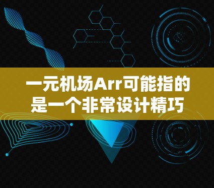 一元机场Arr可能指的是一个非常设计精巧、交通便利的机场，通常只有一个入口或登机口，确保乘客能够轻松地进入机场并顺利登机。以下是一些可能的解释和建议