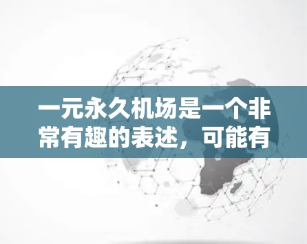 一元永久机场是一个非常有趣的表述,可能有多种解释。以下是一些可能的解释