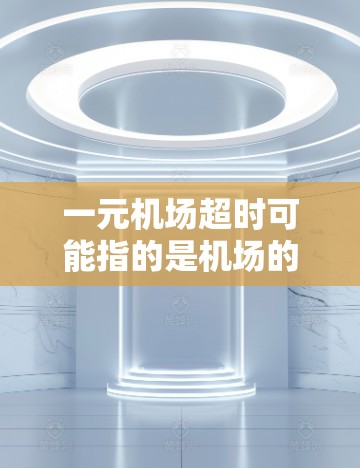 一元机场超时可能指的是机场的某些服务或项目在超时后仍需收费。机场通常有规定,超时的费用可能会有所不同,具体取决于服务类型。以下是一些可能的情况及处理方式