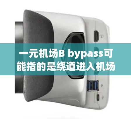 一元机场B bypass可能指的是绕道进入机场或直接从机场出来,通常用于机场附近的互助服务。如果您需要使用 bypass 服务,您可以按照以下步骤操作