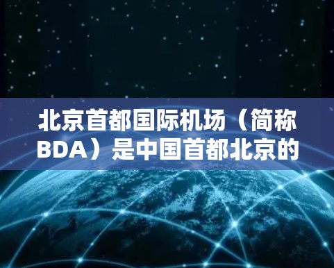 北京首都国际机场(简称BDA)是中国首都北京的重要航空枢纽,是全球知名的全枢纽机场。以下是对BDA的详细分析