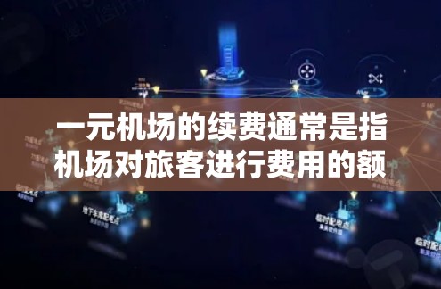 一元机场的续费通常是指机场对旅客进行费用的额外收取，用于机场间的快速连接或服务。具体操作和要求可能会因机场而异，以下是一些常见的信息和操作要点