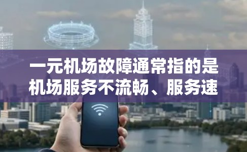 一元机场故障通常指的是机场服务不流畅、服务速度慢、工作人员服务不周到等情况。以下是一些可能的解决方案和预防方法