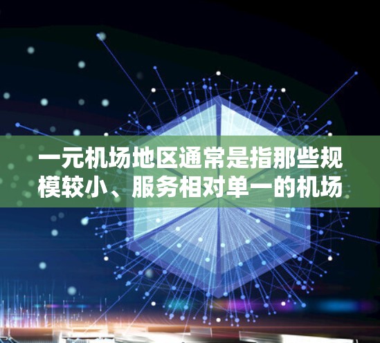 一元机场地区通常是指那些规模较小、服务相对单一的机场，位于城市外围的区域。这些机场可能在城市外边的区域，但规模较小，服务相对单一，可能更多地服务于游客或特定区域的商业活动